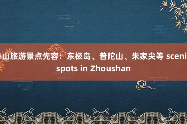 舟山旅游景点先容：东极岛、普陀山、朱家尖等 scenic spots in Zhoushan