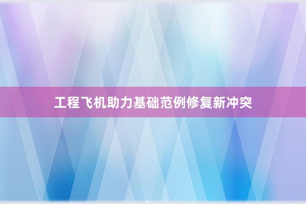 工程飞机助力基础范例修复新冲突
