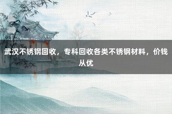 武汉不锈钢回收，专科回收各类不锈钢材料，价钱从优